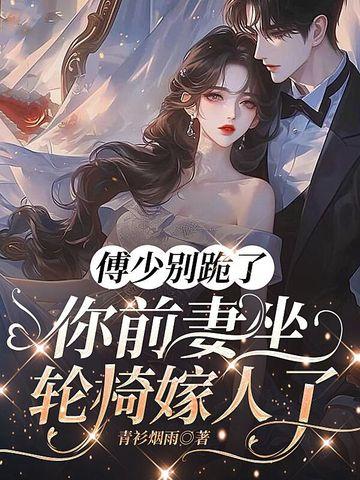 傅少别跪了，你前妻坐轮椅嫁人了