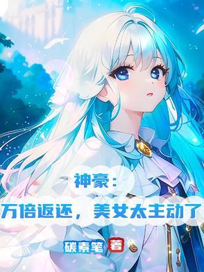神豪：万倍返还，美女太主动了