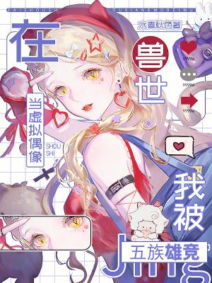 在兽世当虚拟偶像,我被五族雄竞